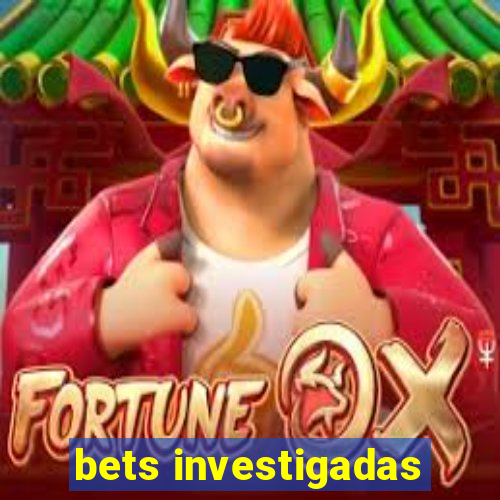 bets investigadas