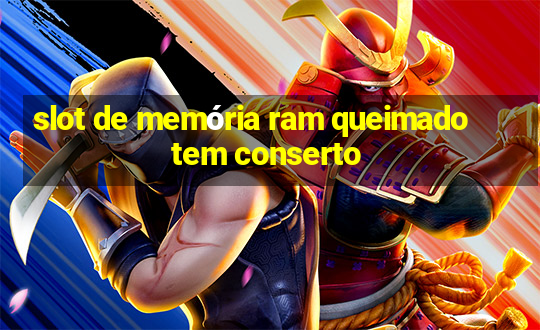 slot de memória ram queimado tem conserto