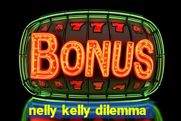 nelly kelly dilemma