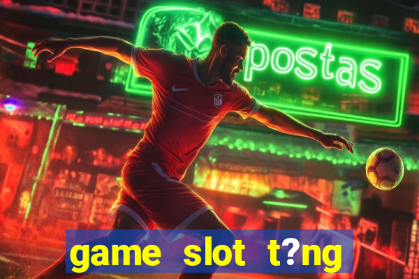 game slot t?ng ti?n khi ??ng ky