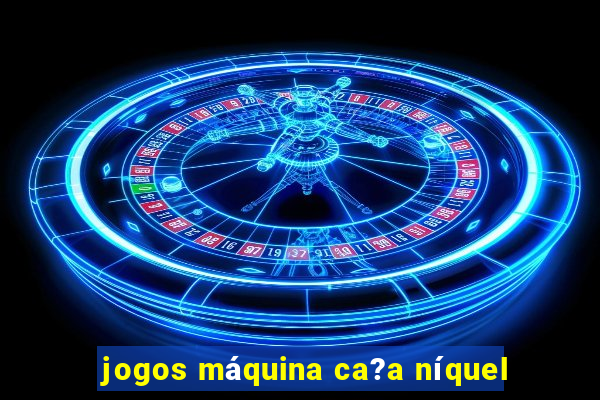 jogos máquina ca?a níquel