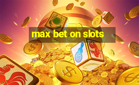 max bet on slots