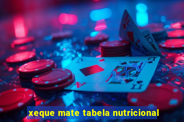 xeque mate tabela nutricional