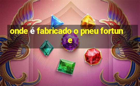 onde é fabricado o pneu fortune