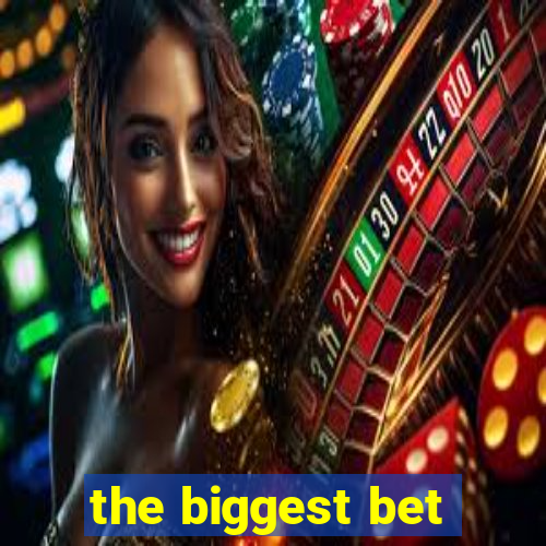 the biggest bet