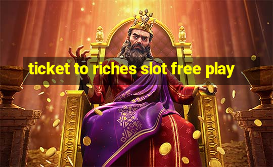 ticket to riches slot free play