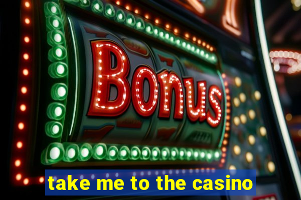 take me to the casino