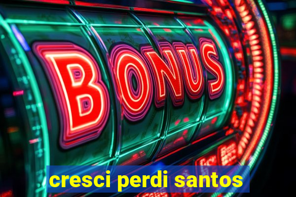 cresci perdi santos