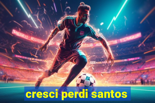 cresci perdi santos