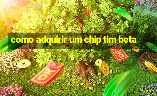 como adquirir um chip tim beta