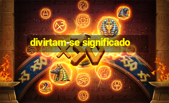 divirtam-se significado