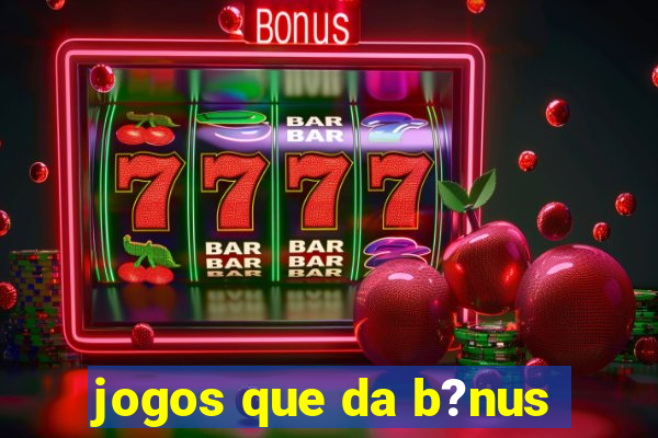 jogos que da b?nus