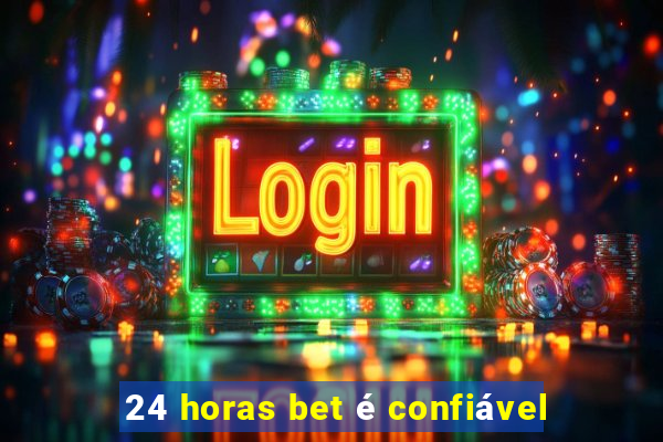 24 horas bet é confiável