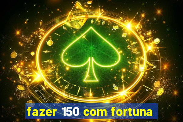 fazer 150 com fortuna