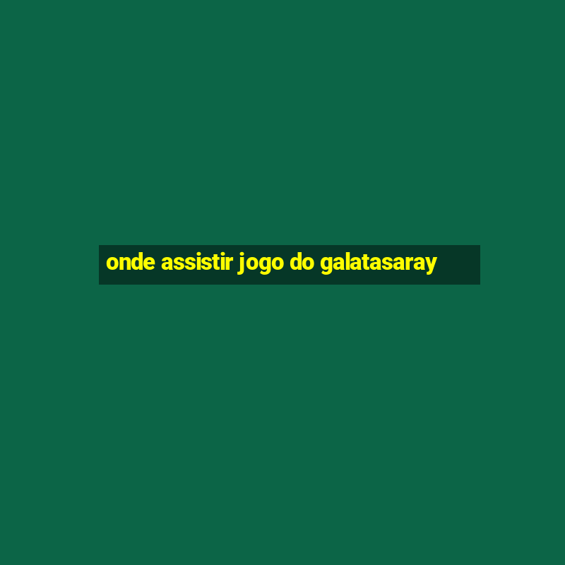 onde assistir jogo do galatasaray