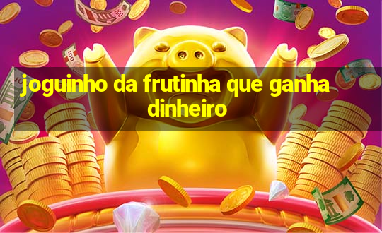 joguinho da frutinha que ganha dinheiro