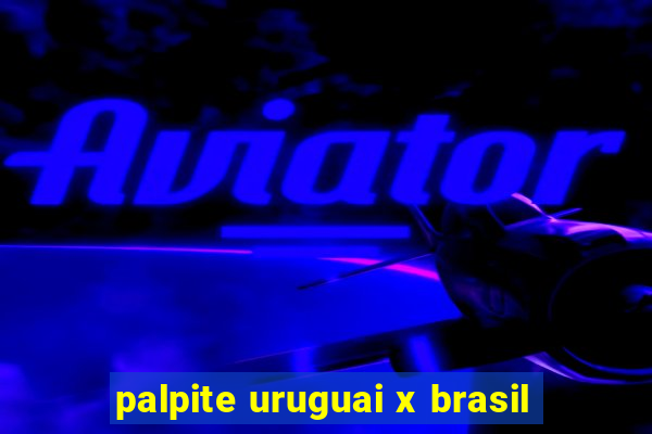 palpite uruguai x brasil