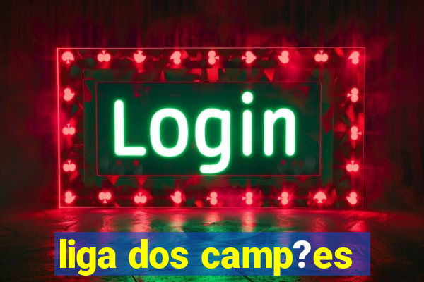 liga dos camp?es