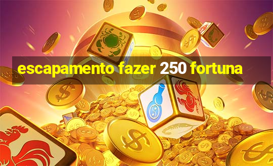 escapamento fazer 250 fortuna