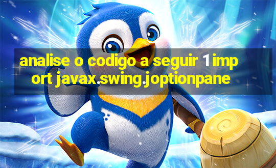 analise o codigo a seguir 1 import javax.swing.joptionpane