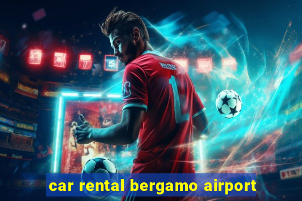 car rental bergamo airport