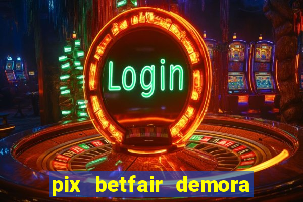 pix betfair demora quanto tempo