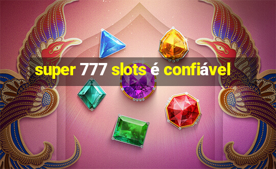 super 777 slots é confiável