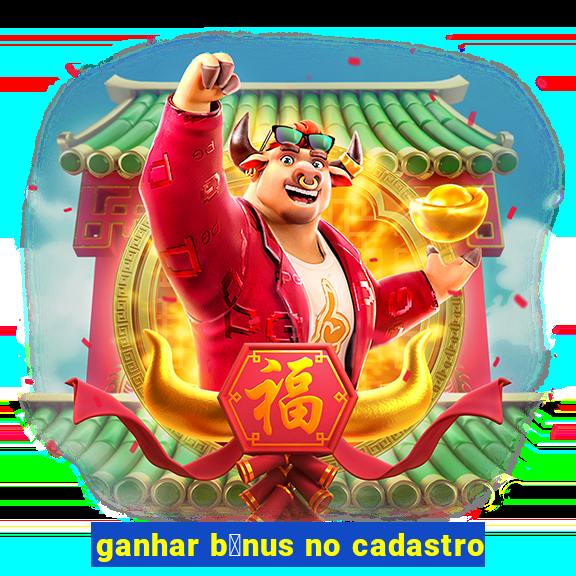 ganhar b么nus no cadastro