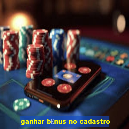 ganhar b么nus no cadastro