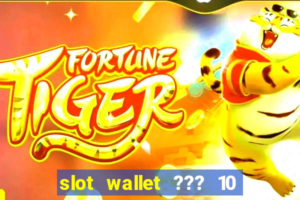 slot wallet ??? 10 ??? 100