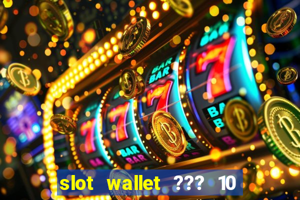 slot wallet ??? 10 ??? 100