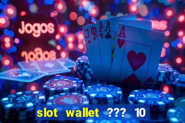 slot wallet ??? 10 ??? 100