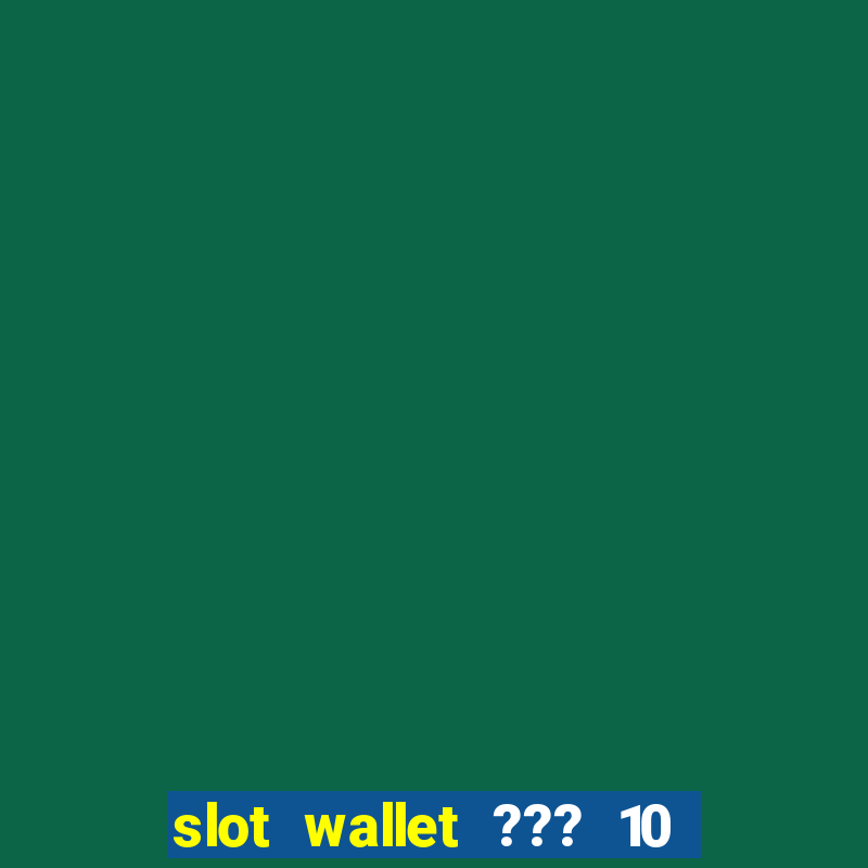 slot wallet ??? 10 ??? 100