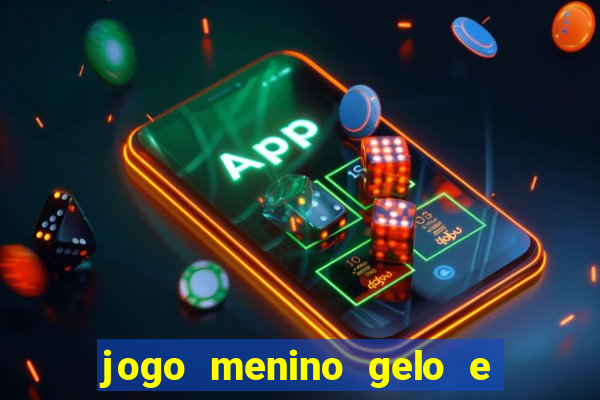 jogo menino gelo e menina lava