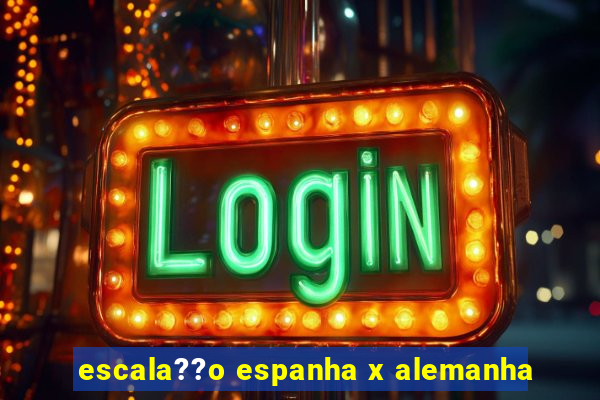 escala??o espanha x alemanha