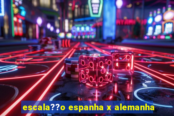 escala??o espanha x alemanha