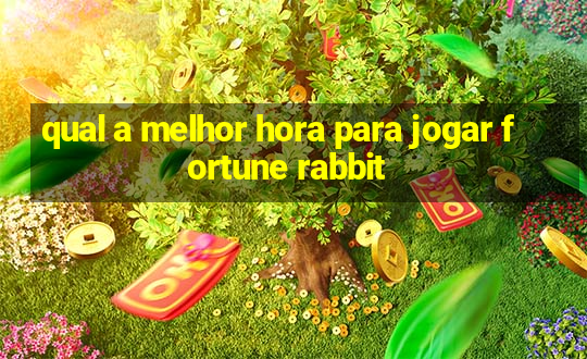 qual a melhor hora para jogar fortune rabbit