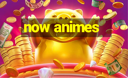 now animes