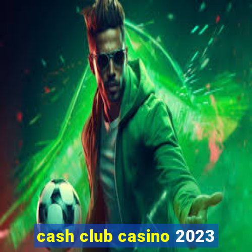 cash club casino 2023