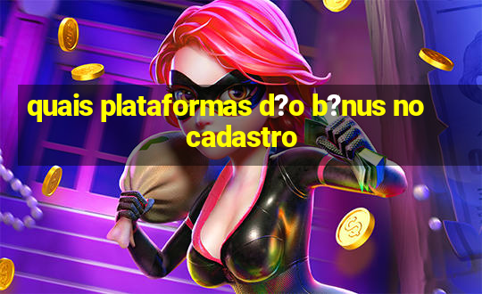 quais plataformas d?o b?nus no cadastro