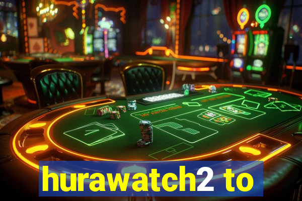 hurawatch2 to