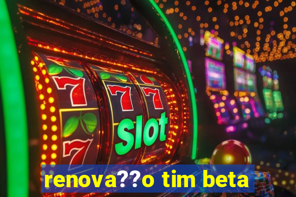 renova??o tim beta