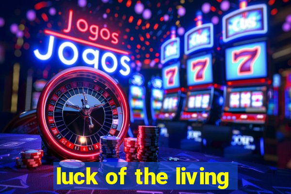 luck of the living