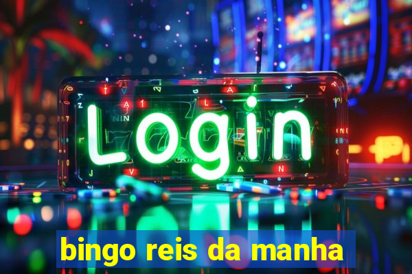 bingo reis da manha