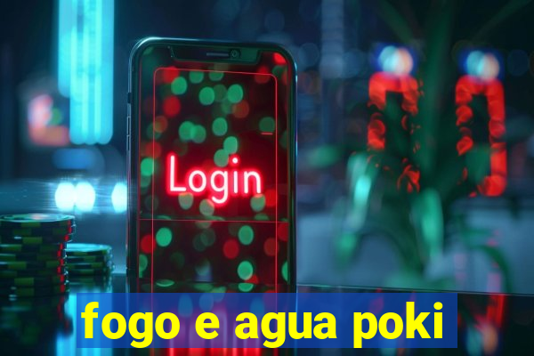 fogo e agua poki