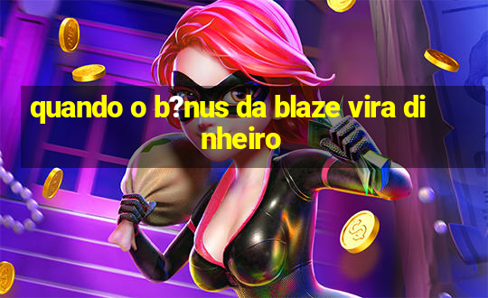 quando o b?nus da blaze vira dinheiro