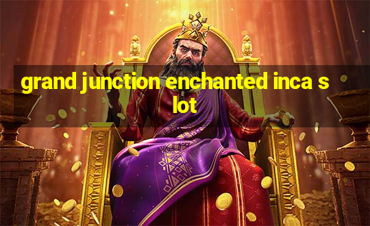 grand junction enchanted inca slot