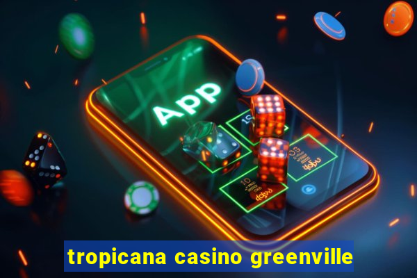 tropicana casino greenville