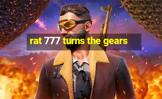 rat 777 turns the gears