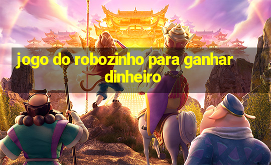 jogo do robozinho para ganhar dinheiro